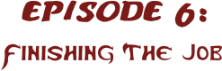 EPISODE 6:
Finishing The Job